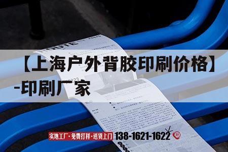 【上海戶(hù)外背膠印刷價(jià)格】-印刷廠(chǎng)家｜戶(hù)外背膠是什么材質(zhì)
